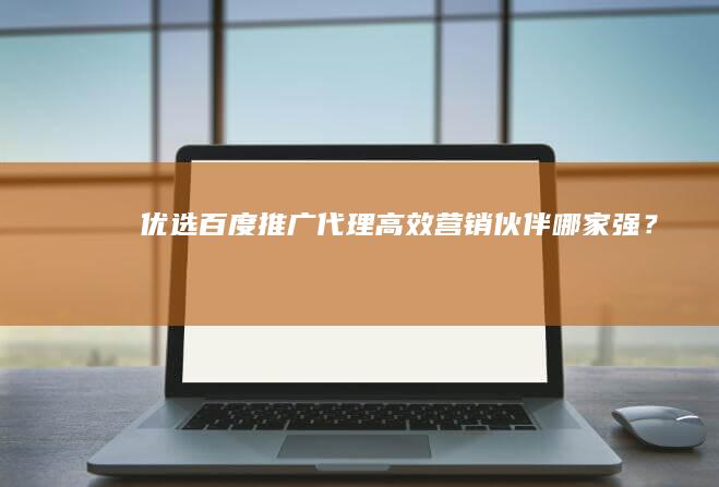 优选百度推广代理：高效营销伙伴哪家强？